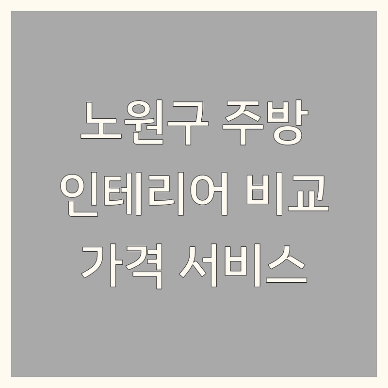 서울 노원구 인테리어 주방인테리어 한눈에 비교 | 가격부터 서비스까지 완벽 분석