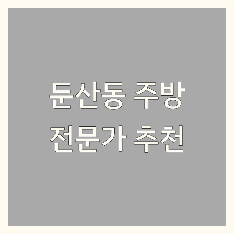 대전 서구 둔산동 주방인테리어, 우리 집의 심장을 디자인하다 | 전문가 추천 완벽 가이드
