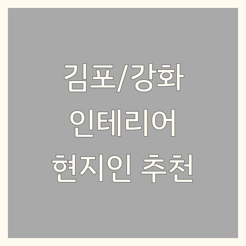 김포시, 강화군에서 인테리어리모델링 어디로 갈까? 고민 해결! | 현지인 추천 BEST 솔루션