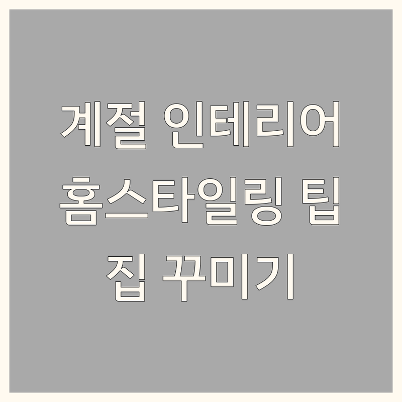 우리집 계절인테리어 노하우 | 사계절 홈스타일링 팁 | 가구 소품 배치 잘하는 곳 | 비용 견적 절약법 | 작은 집 꾸미기 아이디어