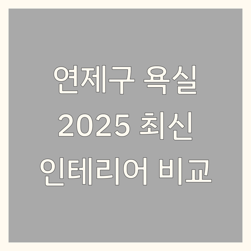 부산 연제구 욕실인테리어 한눈에 비교 | 2025년 최신 정보 총정리