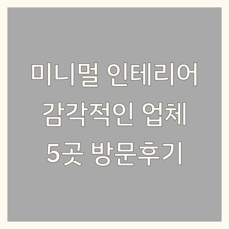 서울 및 경기에서 찾은 감각적인 미니멀 인테리어 업체 5곳 | 직접 방문 후기 포함