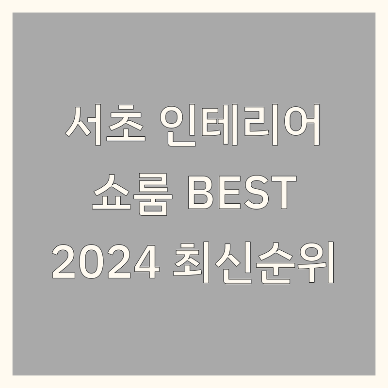 당신의 공간을 빛낼 서울 서초구 인테리어쇼룸 베스트 선택 | 2024-2025 최신 순위 정리