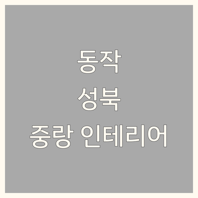 서울 동작구, 성북구, 중랑구 집꾸미기 인테리어 저렴한 곳 업체 추천 | 벽지 장판 마루 가구 인테리어 비용 가격 잘하는 곳 | 원룸 아파트 빌라 홈스타일링 | 무료 견적 상담 시공 후기 | 인테리어 팁 실제 경험담