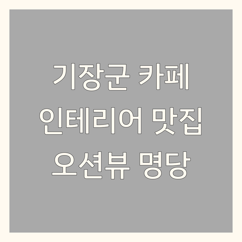 🏡 부산 기장군 인테리어카페 예쁜 곳 | 감성 카페 추천 | 오션뷰 포토존 | 분위기 좋은 베이커리 | 주차 편한 곳