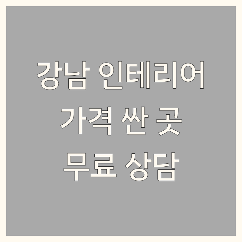 강남 인테리어디자인 저렴한 곳 가격싼 곳 업체 추천 | 주거 공간 리모델링 비용 가격 잘하는 곳 | 아파트 빌라 상업 공간 디자인 | 무료 상담 견적 비교 시공 사례 | 전문가 상담